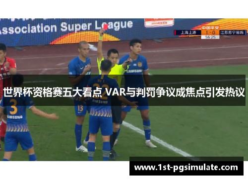 世界杯资格赛五大看点 VAR与判罚争议成焦点引发热议 世界杯资格赛五大看点 VAR与判罚争议成焦点引发热议