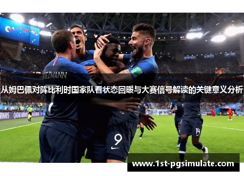 从姆巴佩对阵比利时国家队看状态回暖与大赛信号解读的关键意义分析