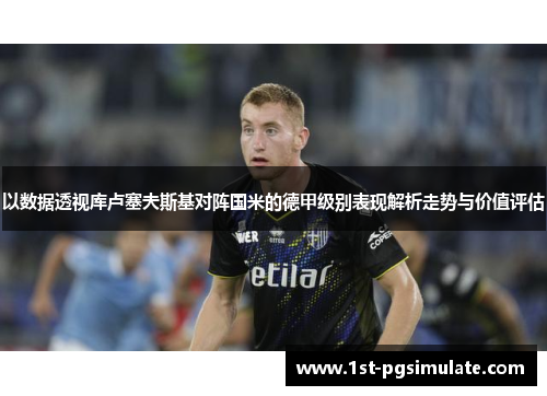 以数据透视库卢塞夫斯基对阵国米的德甲级别表现解析走势与价值评估