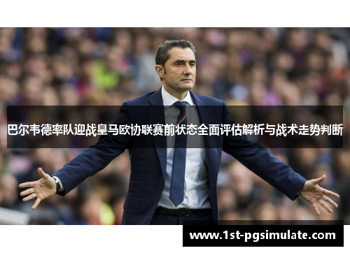 巴尔韦德率队迎战皇马欧协联赛前状态全面评估解析与战术走势判断