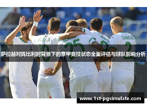 萨拉赫对阵比利时背景下的意甲竞技状态全面评估与球队影响分析