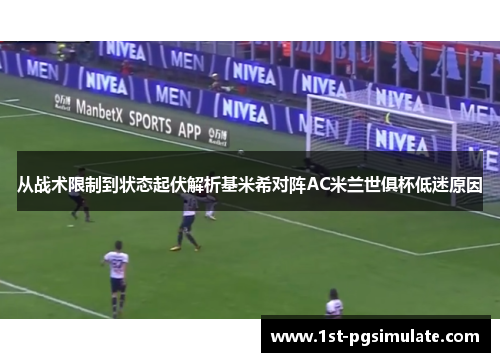 从战术限制到状态起伏解析基米希对阵AC米兰世俱杯低迷原因