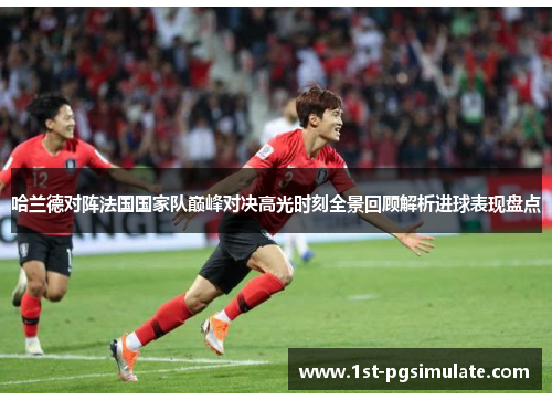 哈兰德对阵法国国家队巅峰对决高光时刻全景回顾解析进球表现盘点