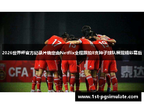 2026世界杯官方纪录片确定由Netflix全程跟拍8支种子球队展现精彩幕后