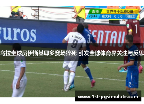 乌拉圭球员伊斯基耶多赛场猝死 引发全球体育界关注与反思