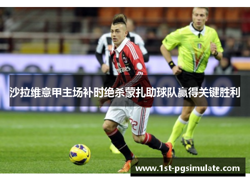 沙拉维意甲主场补时绝杀蒙扎助球队赢得关键胜利