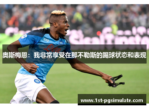 奥斯梅恩：我非常享受在那不勒斯的踢球状态和表现