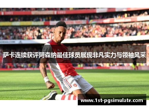 萨卡连续获评阿森纳最佳球员展现非凡实力与领袖风采 萨卡连续获评阿森纳最佳球员展现非凡实力与领袖风采