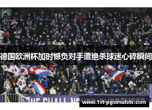 德国欧洲杯加时憾负对手遭绝杀球迷心碎瞬间 德国欧洲杯加时憾负对手遭绝杀球迷心碎瞬间