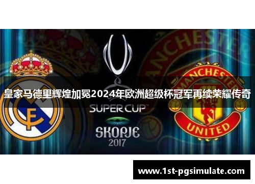 皇家马德里辉煌加冕2024年欧洲超级杯冠军再续荣耀传奇 皇家马德里辉煌加冕2024年欧洲超级杯冠军再续荣耀传奇