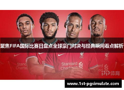 聚焦FIFA国际比赛日盘点全球豪门对决与经典瞬间看点解析 聚焦FIFA国际比赛日盘点全球豪门对决与经典瞬间看点解析