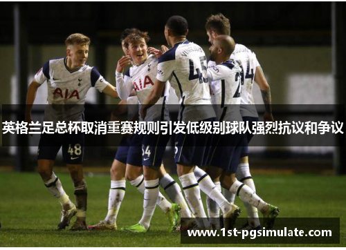 英格兰足总杯取消重赛规则引发低级别球队强烈抗议和争议 英格兰足总杯取消重赛规则引发低级别球队强烈抗议和争议